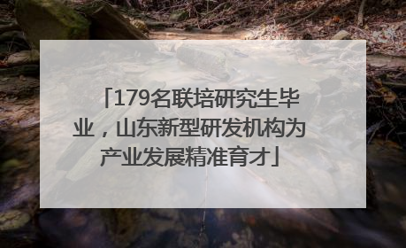 179名联培研究生毕业，山东新型研发机构为产业发展精准育才