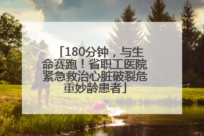 180分钟，与生命赛跑！省职工医院紧急救治心脏破裂危重妙龄患者
