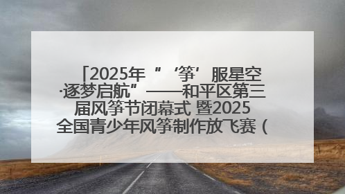 2025年“‘筝’服星空·逐梦启航”——和平区第三届风筝节闭幕式 暨2025全国青少年风筝制作放飞赛（沈阳站）颁奖仪式