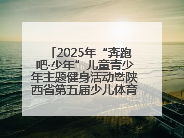 2025年“奔跑吧·少年”儿童青少年主题健身活动暨陕西省第五届少儿体育嘉年华活动启动