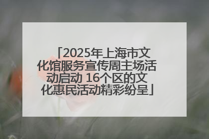 2025年上海市文化馆服务宣传周主场活动启动 16个区的文化惠民活动精彩纷呈