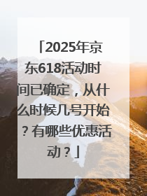 2025年京东618活动时间已确定，从什么时候几号开始？有哪些优惠活动？