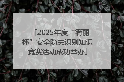 2025年度“衢丽杯”安全隐患识别知识竞赛活动成功举办
