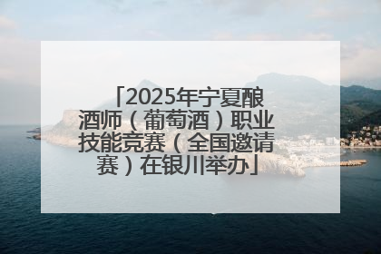 2025年宁夏酿酒师（葡萄酒）职业技能竞赛（全国邀请赛）在银川举办