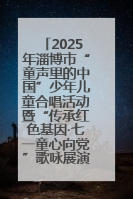 2025年淄博市“童声里的中国”少年儿童合唱活动暨“传承红色基因·七一童心向党”歌咏展演举行