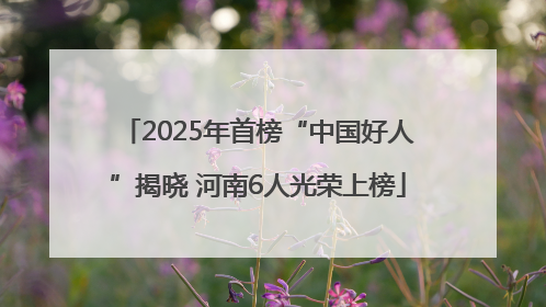 2025年首榜“中国好人”揭晓 河南6人光荣上榜