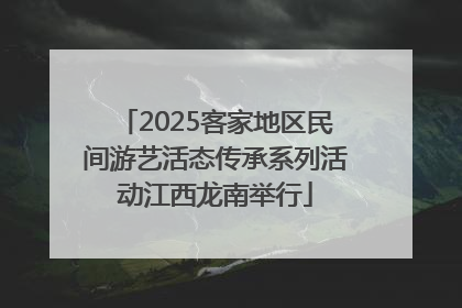 2025客家地区民间游艺活态传承系列活动江西龙南举行