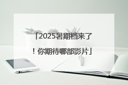 2025暑期档来了！你期待哪部影片