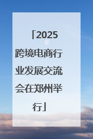 2025跨境电商行业发展交流会在郑州举行