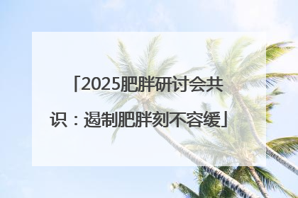 2025肥胖研讨会共识：遏制肥胖刻不容缓