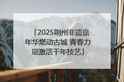 2025荆州非遗嘉年华燃动古城 青春力量激活千年技艺