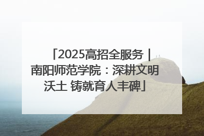 2025高招全服务｜南阳师范学院：深耕文明沃土 铸就育人丰碑