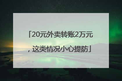 20元外卖转账2万元，这类情况小心提防