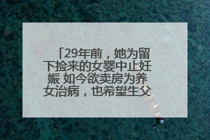 29年前，她为留下捡来的女婴中止妊娠 如今欲卖房为养女治病，也希望生父母现身丨红星寻人