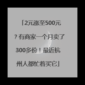 2元涨至500元？有商家一个月卖了300多份！最近杭州人都忙着买它