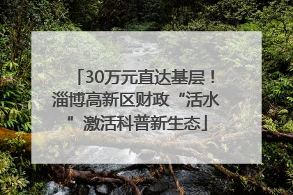 30万元直达基层！淄博高新区财政“活水”激活科普新生态