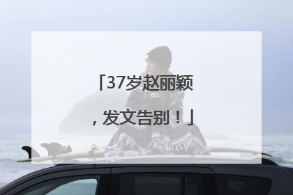 37岁赵丽颖，发文告别！