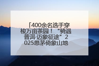 400余名选手穿梭万亩茶园！“骑遇普洱·迈象征途”2025思茅倚象山地自行车赛圆满举行