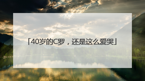 40岁的C罗，还是这么爱哭