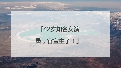42岁知名女演员，官宣生子！