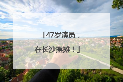 47岁演员，在长沙摆摊！