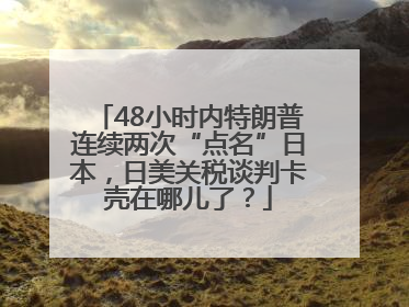 48小时内特朗普连续两次“点名”日本，日美关税谈判卡壳在哪儿了？