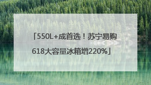 550L+成首选！苏宁易购618大容量冰箱增220%