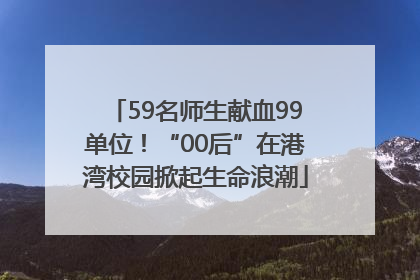 59名师生献血99单位！“00后”在港湾校园掀起生命浪潮