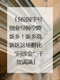 5位国字号创业导师空降新乡！新乡高新区这场孵化“问诊会”干货满满
