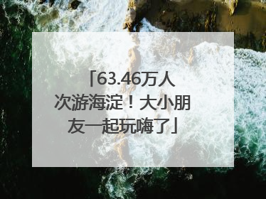 63.46万人次游海淀！大小朋友一起玩嗨了