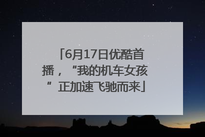 6月17日优酷首播，“我的机车女孩”正加速飞驰而来