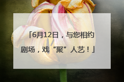 6月12日，与您相约剧场，戏“聚”人艺！
