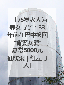 75岁老人为养女寻亲：33年前在巴中捡回“背篓女婴”，悬赏5000元征线索｜红星寻人