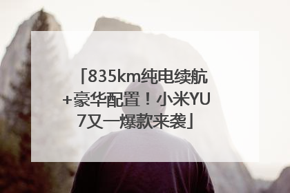 835km纯电续航+豪华配置！小米YU7又一爆款来袭