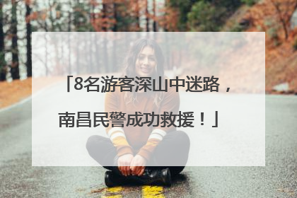 8名游客深山中迷路，南昌民警成功救援！