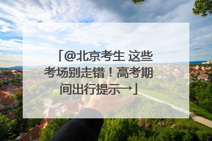 @北京考生 这些考场别走错！高考期间出行提示→