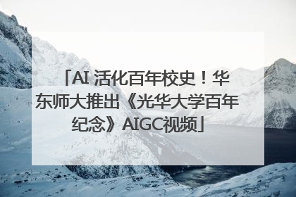 AI 活化百年校史！华东师大推出《光华大学百年纪念》AIGC视频