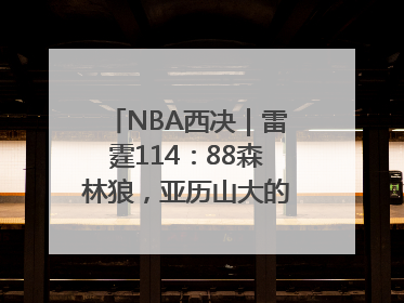 NBA西决｜雷霆114：88森林狼，亚历山大的“表演”遭质疑